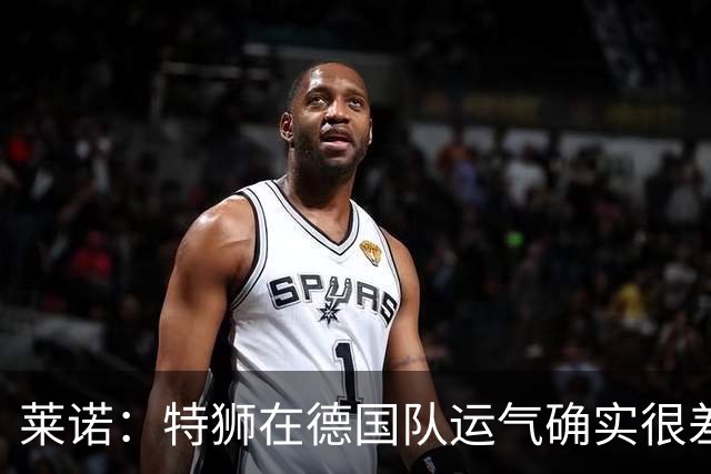 莱诺：特狮在德国队运气确实很差 乌尔比希是诺伊尔的热门接班人
